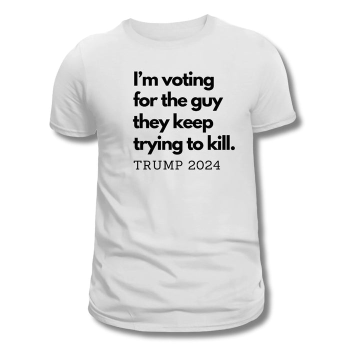 I'm Voting for the Guy They Keep Trying to Kill T-Shirt