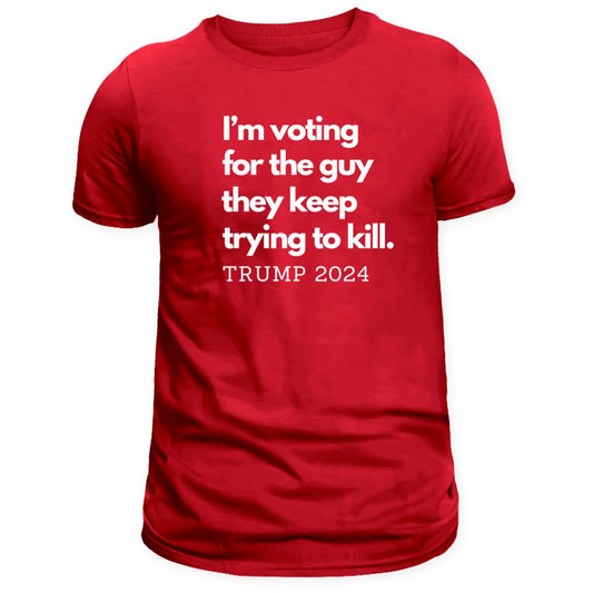 I'm Voting for the Guy They Keep Trying to Kill T-Shirt