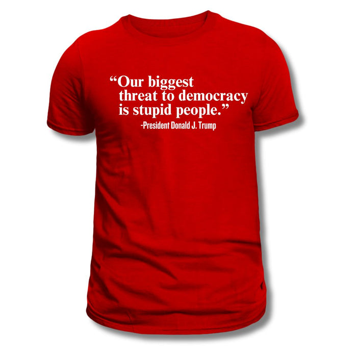 "Our Single Biggest Threat to Democracy is Stupid People" - President Donald J. Trump T-Shirt