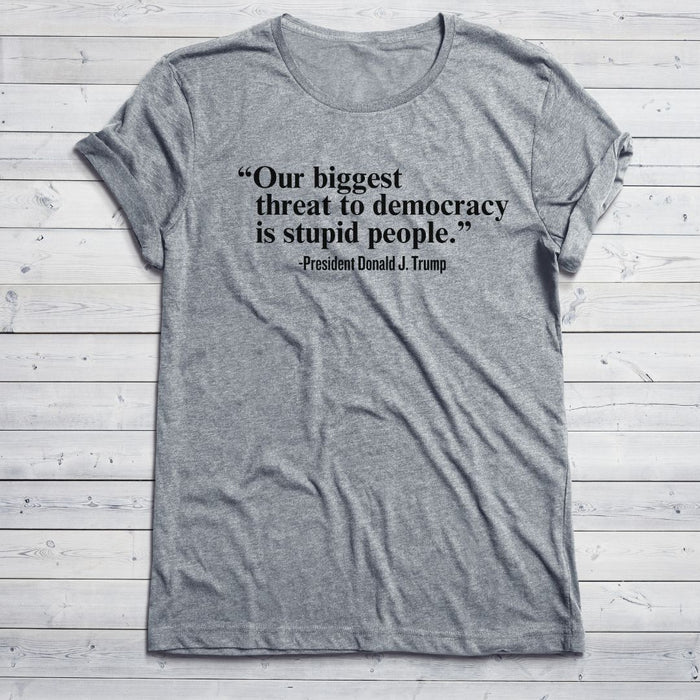 "Our Single Biggest Threat to Democracy is Stupid People" - President Donald J. Trump T-Shirt