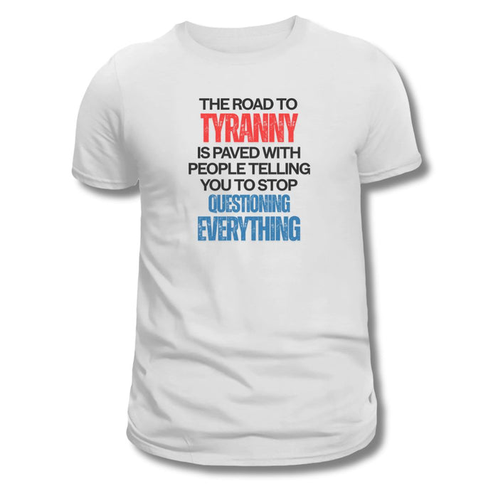 The Road to Tyranny is Paved With People Telling  You to Stop Questioning Everything T-Shirt