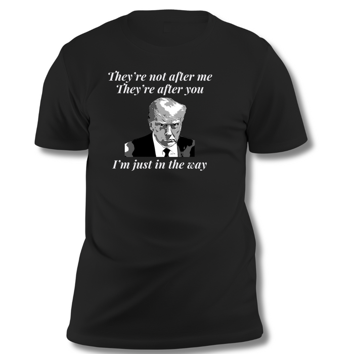 Trump Mugshot "They're Not After Me. They're After You. I'm Just In The Way" Unisex T-Shirt