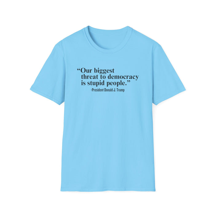 "Our Single Biggest Threat to Democracy is Stupid People" - President Donald J. Trump T-Shirt