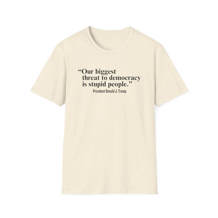 "Our Single Biggest Threat to Democracy is Stupid People" - President Donald J. Trump T-Shirt