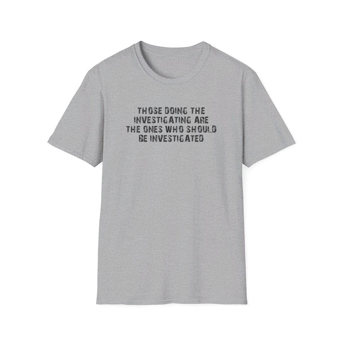 Those Doing The Investigating Should Be Investigated Unisex T-Shirt