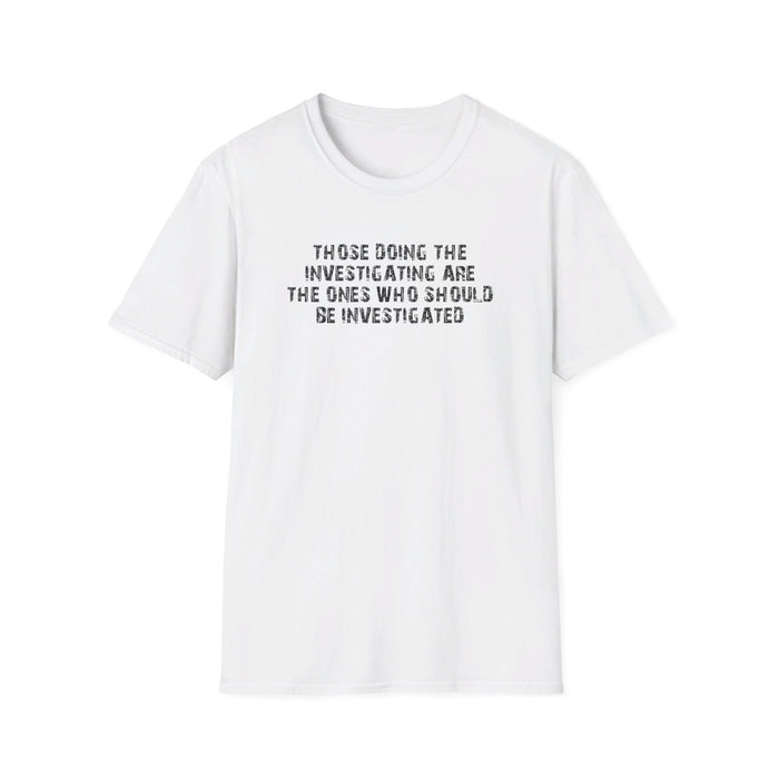 Those Doing The Investigating Should Be Investigated Unisex T-Shirt