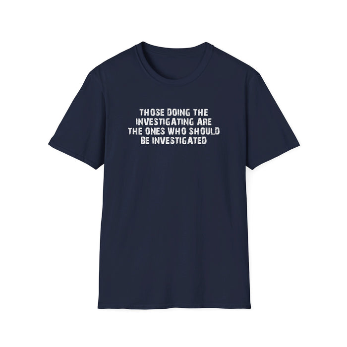 Those Doing The Investigating Should Be Investigated Unisex T-Shirt