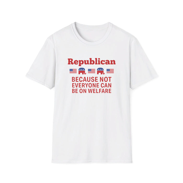 Republican: Because Not Everyone Can Be On Welfare T-Shirt