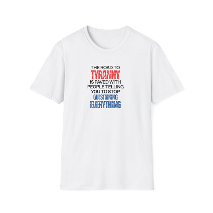 The Road to Tyranny is Paved With People Telling  You to Stop Questioning Everything T-Shirt