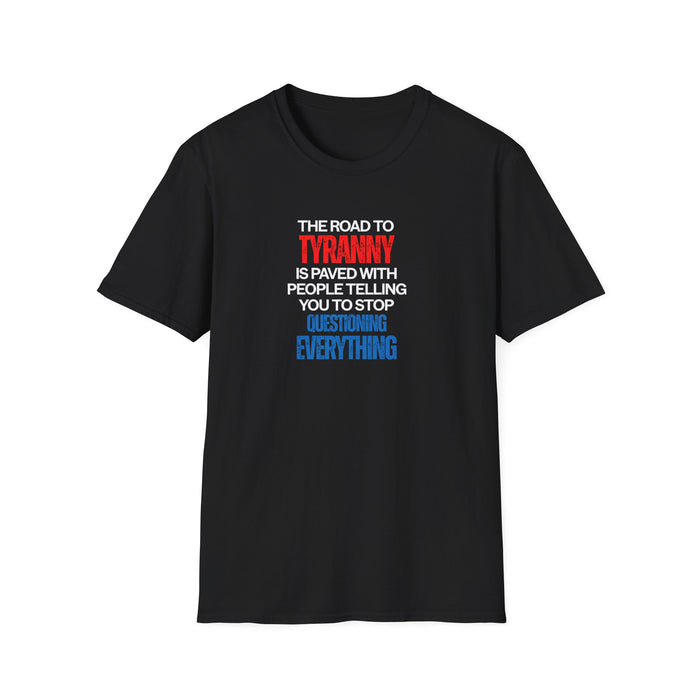 The Road to Tyranny is Paved With People Telling  You to Stop Questioning Everything T-Shirt