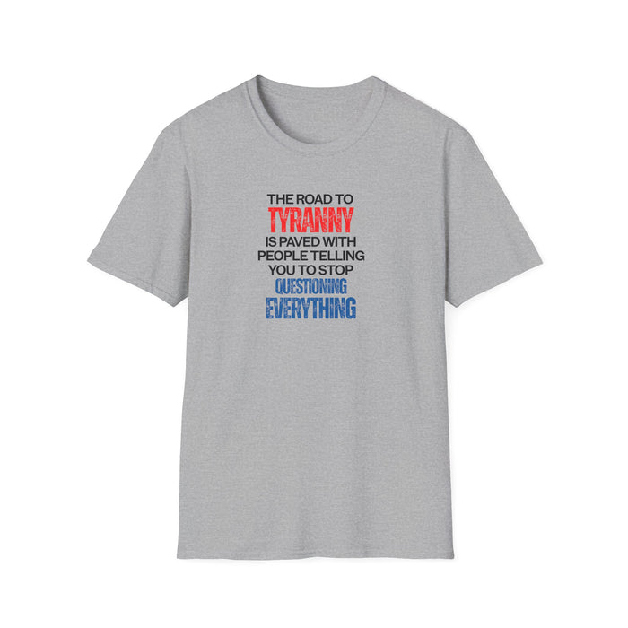 The Road to Tyranny is Paved With People Telling  You to Stop Questioning Everything T-Shirt