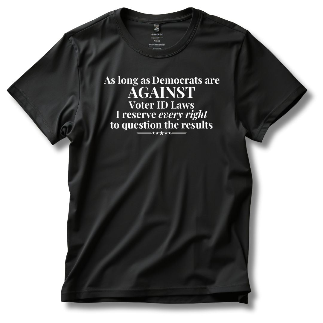 As Long As Democrats Are Against Voter ID Laws I Reserve Every Right To Question The Results T-Shirt - PatriotDepot.com