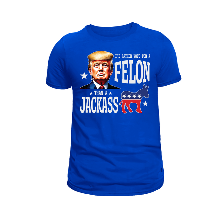 I'd Rather Vote For A Felon Than A Jackass T-Shirt