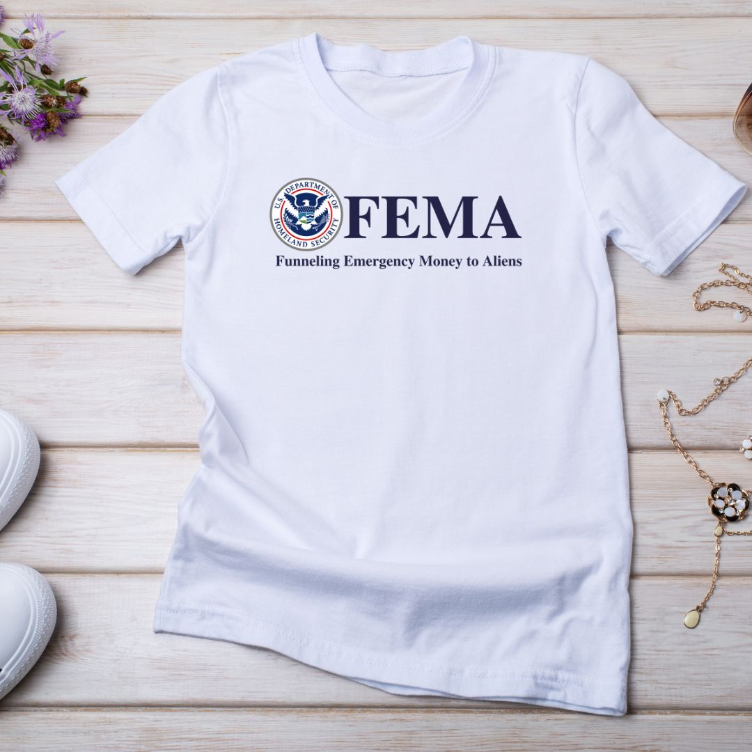 F.E.M.A. Funneling Emergency Money to Aliens T-Shirt - PatriotDepot.com