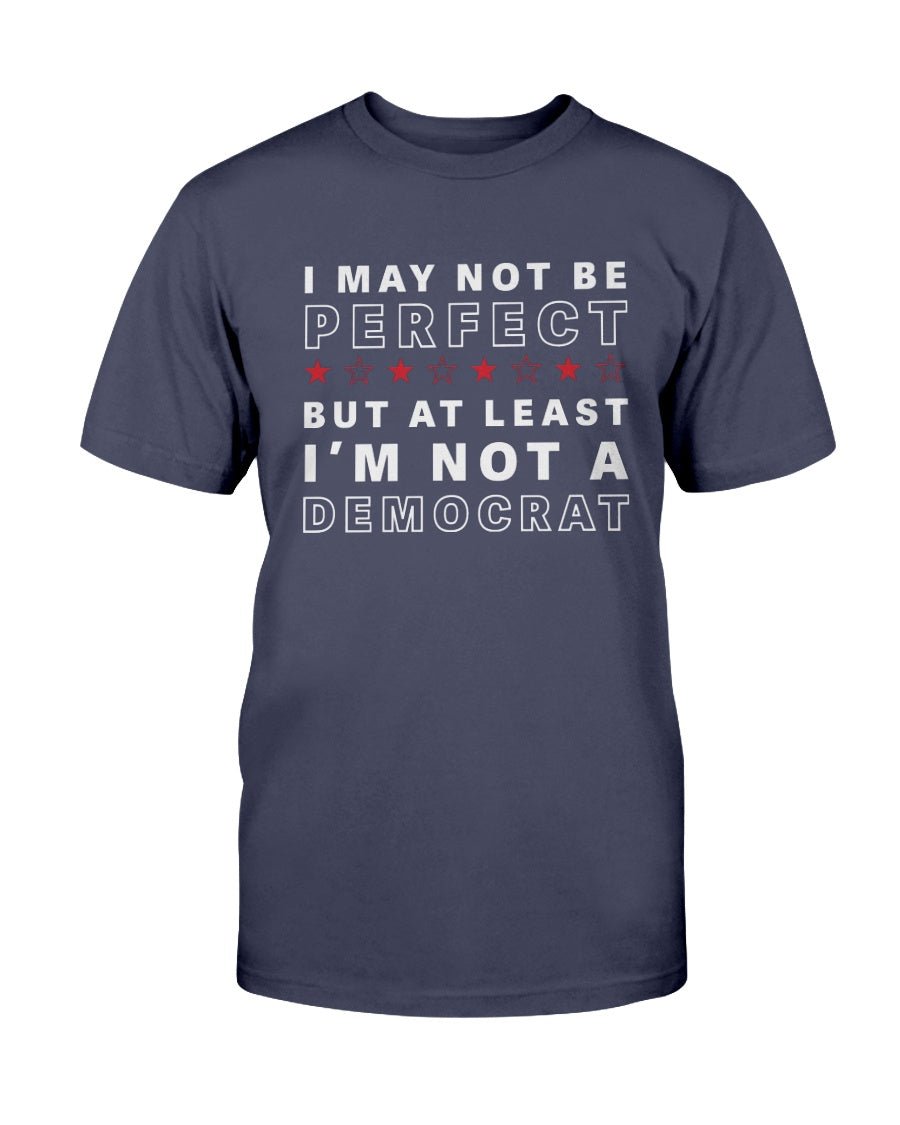 I May Not Be Perfect But At Least I'm Not A Democrat T-Shirt - PatriotDepot.com