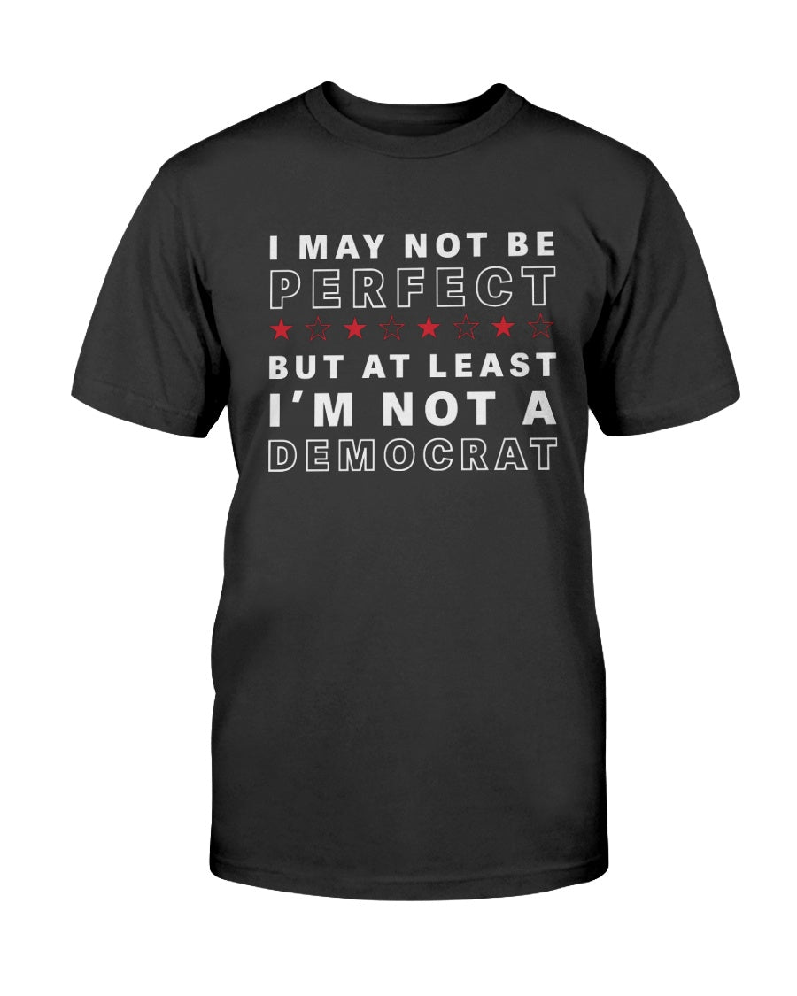 I May Not Be Perfect But At Least I'm Not A Democrat T-Shirt - PatriotDepot.com