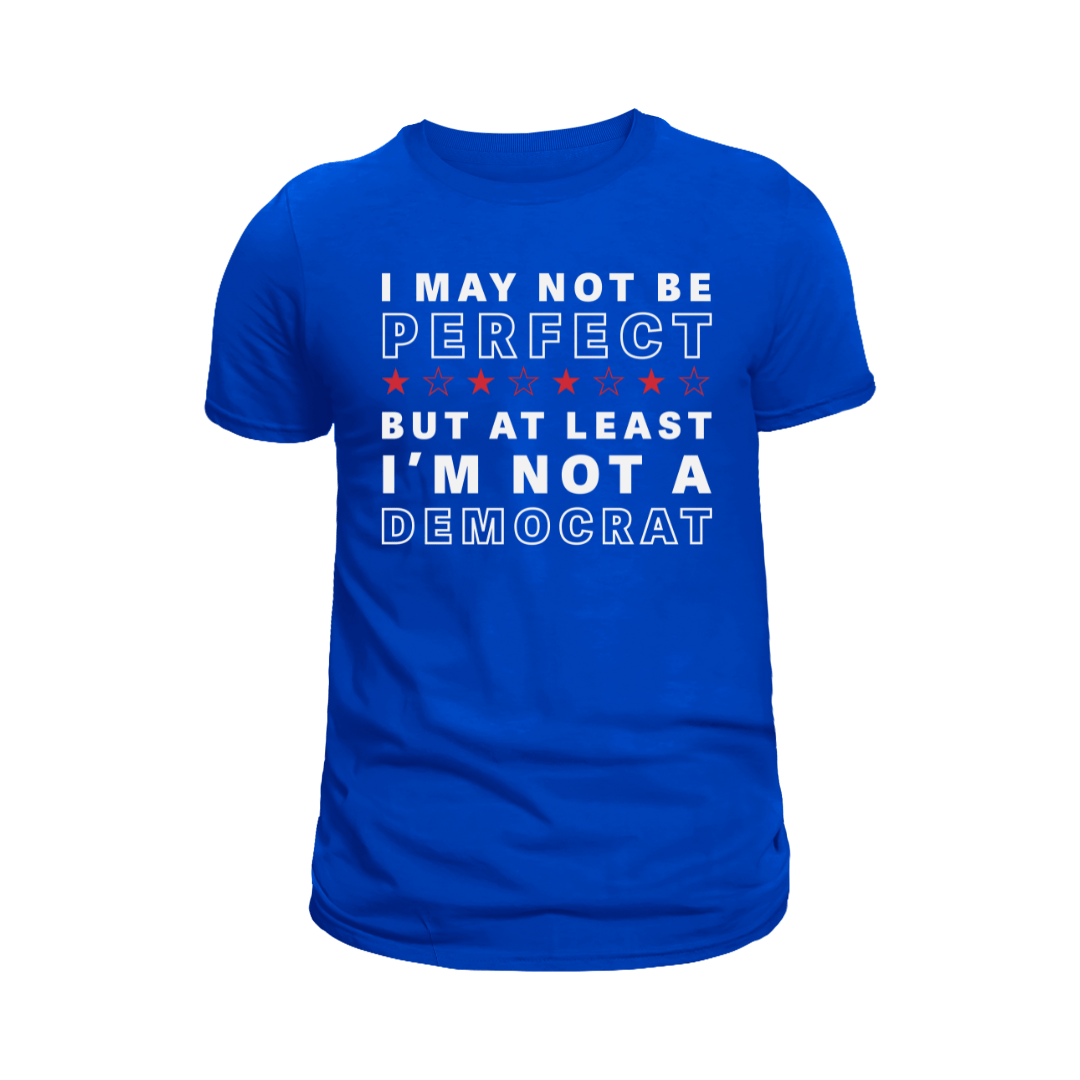 I May Not Be Perfect But At Least I'm Not A Democrat T-Shirt - PatriotDepot.com