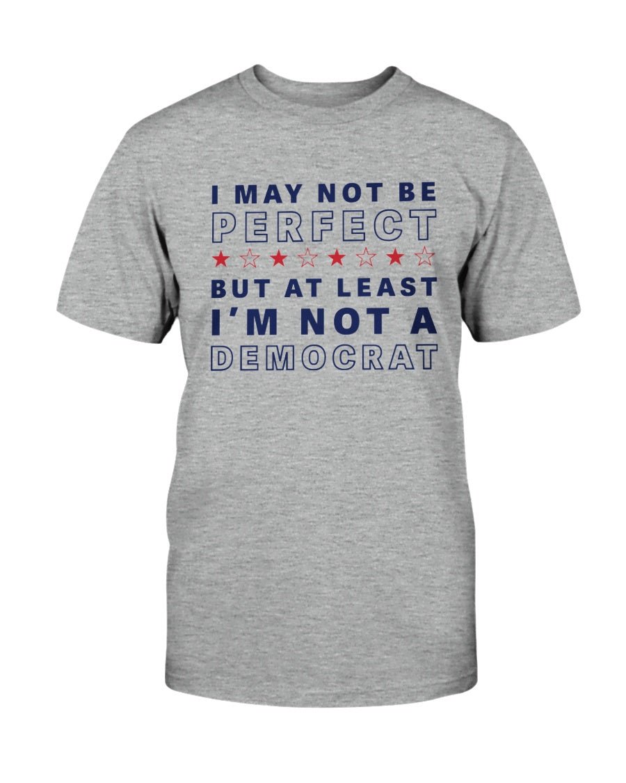 I May Not Be Perfect But At Least I'm Not A Democrat T-Shirt - PatriotDepot.com