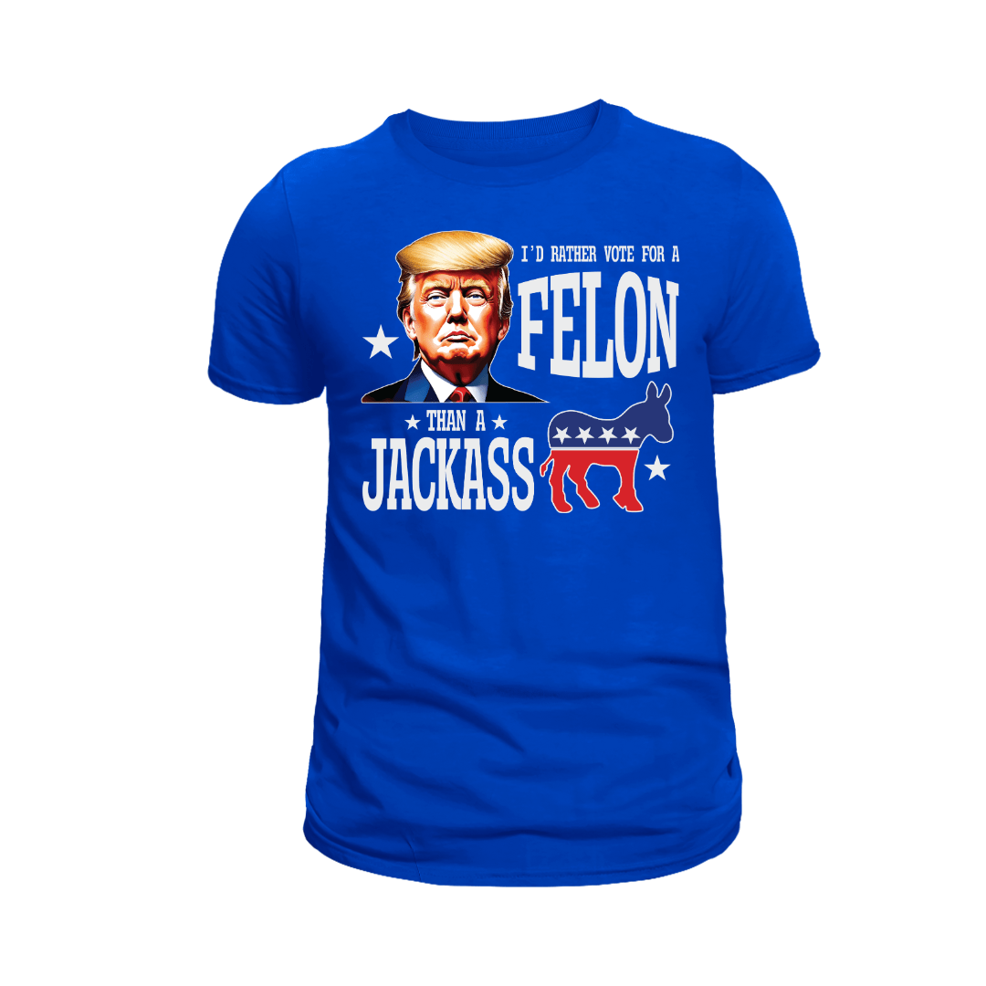I'd Rather Vote For A Felon Than A Jackass T-Shirt - PatriotDepot.com