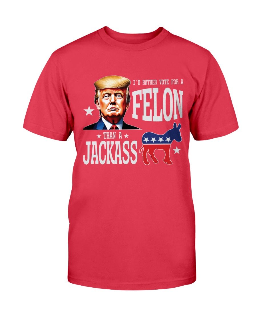 I'd Rather Vote For A Felon Than A Jackass T-Shirt - PatriotDepot.com