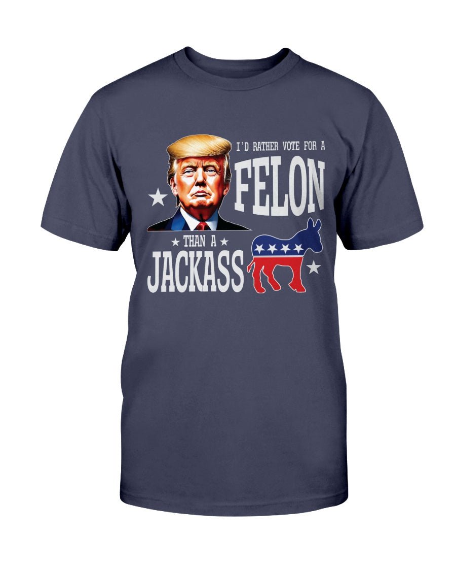 I'd Rather Vote For A Felon Than A Jackass T-Shirt - PatriotDepot.com