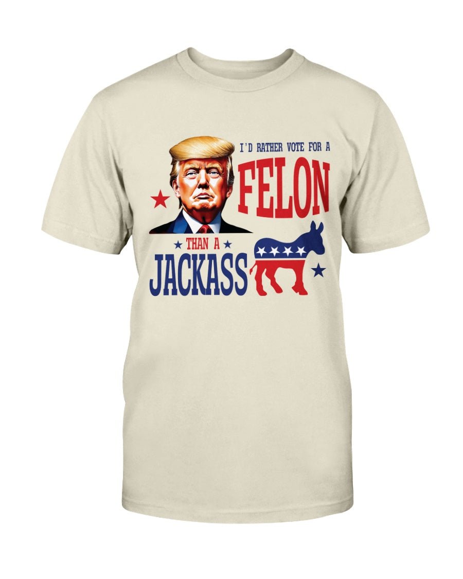 I'd Rather Vote For A Felon Than A Jackass T-Shirt - PatriotDepot.com