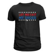 Let Me Get My Shoes T-Shirt - PatriotDepot.com