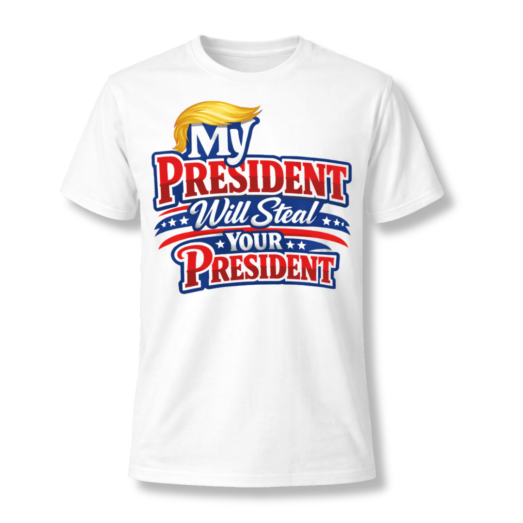 My President Will Steal Your President Patriotic T-Shirt - PatriotDepot.com