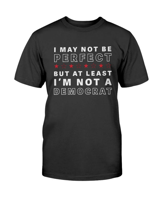 I May Not Be Perfect But At Least I'm Not A Democrat T-Shirt