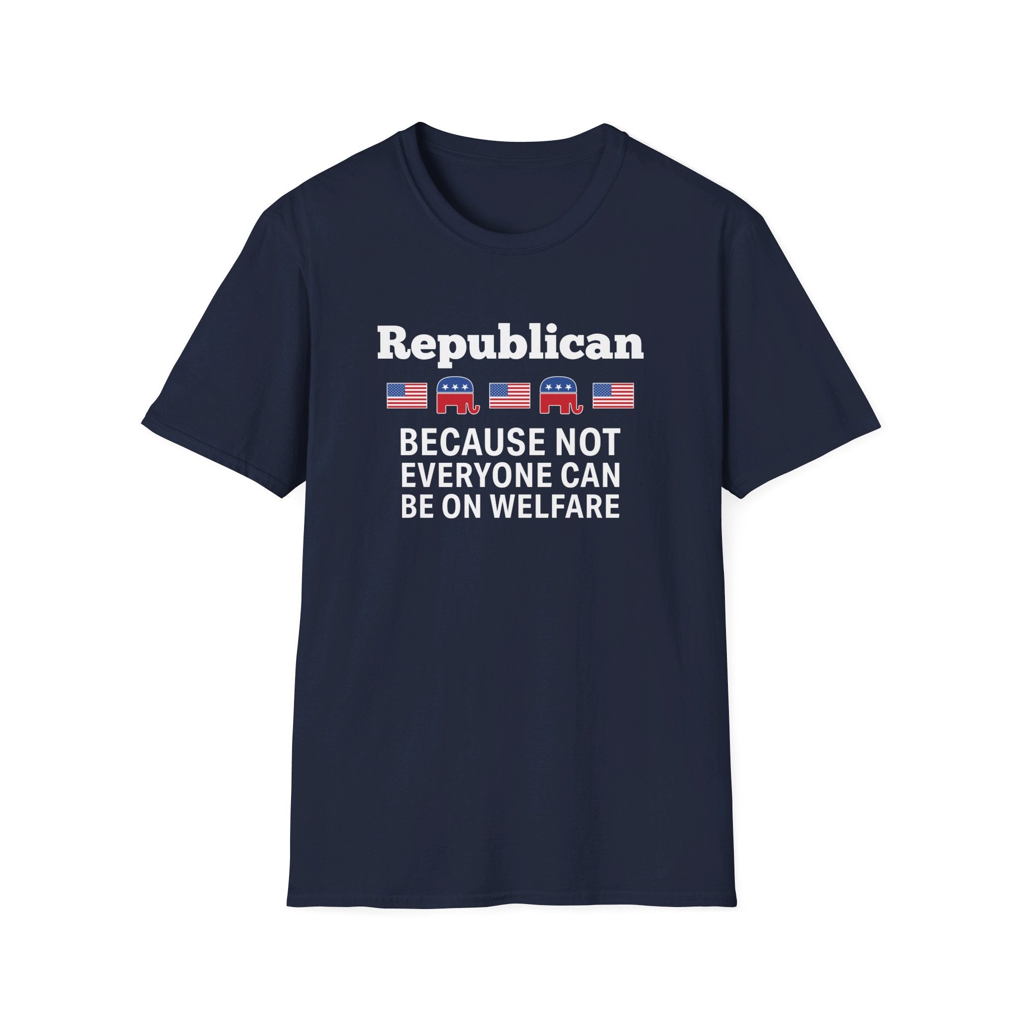 Republican: Because Not Everyone Can Be On Welfare T-Shirt - PatriotDepot.com