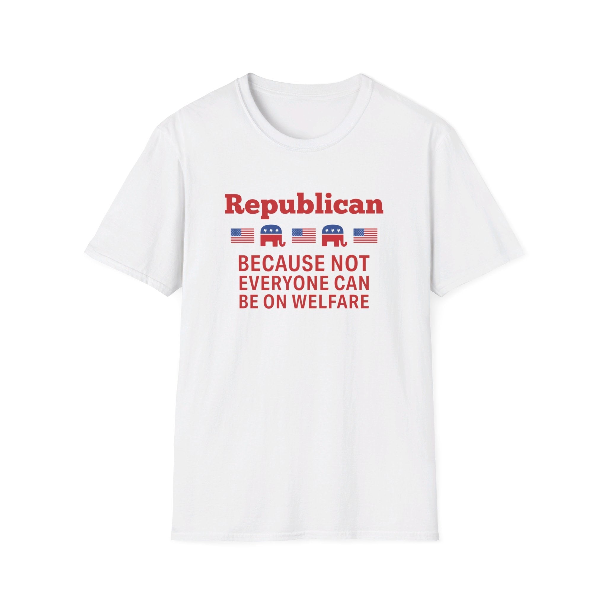 Republican: Because Not Everyone Can Be On Welfare T-Shirt - PatriotDepot.com