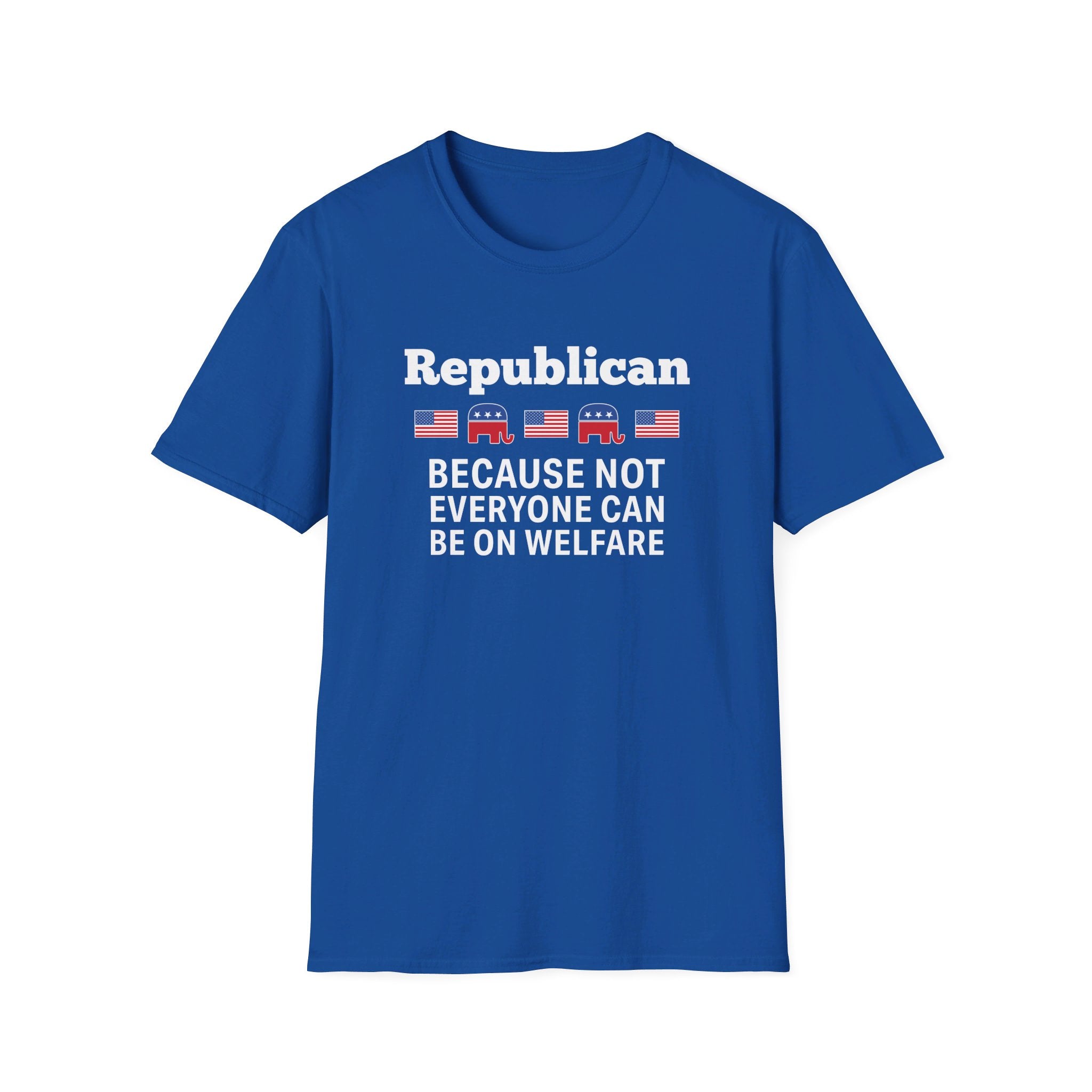 Republican: Because Not Everyone Can Be On Welfare T-Shirt - PatriotDepot.com