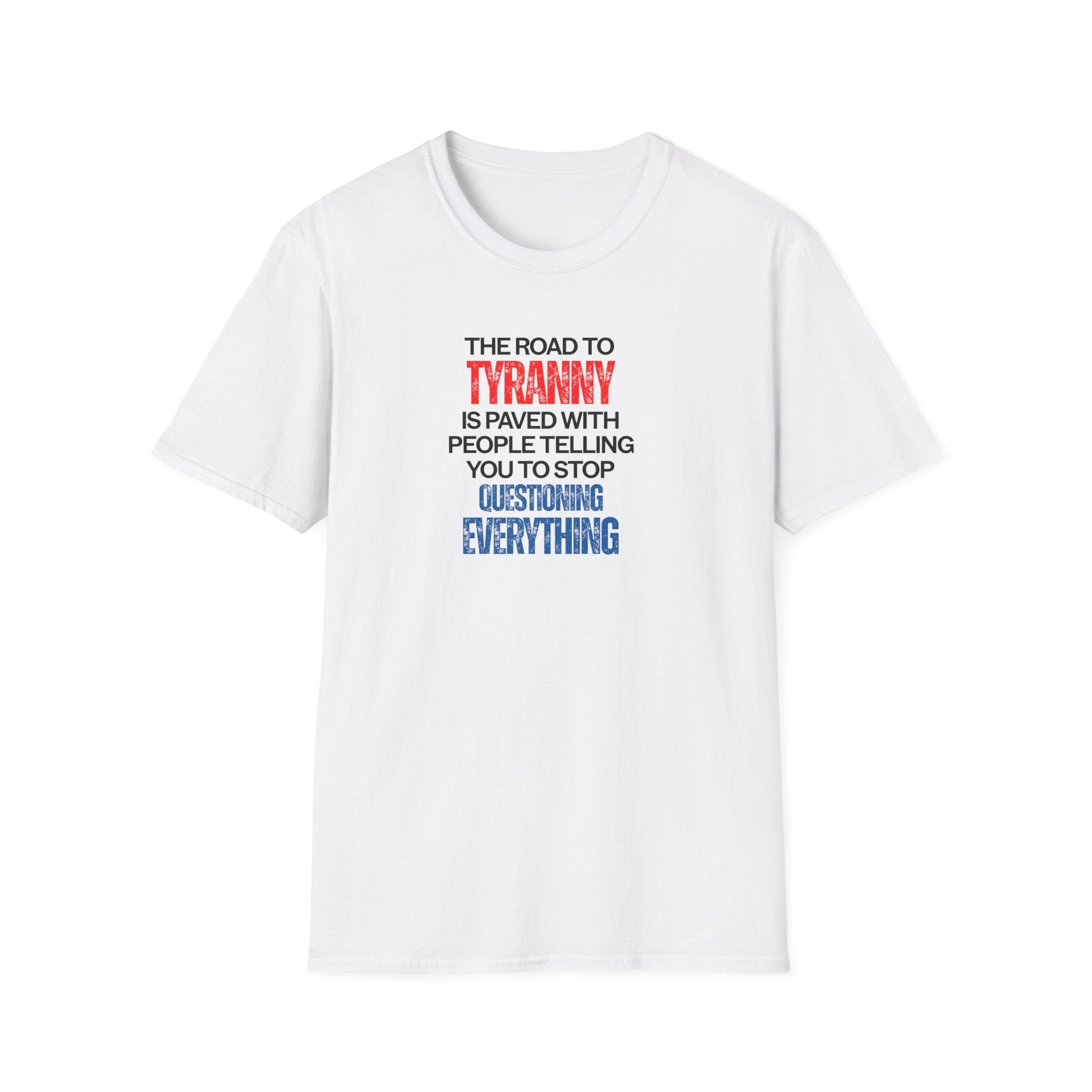 The Road to Tyranny is Paved With People Telling You to Stop Questioning Everything T-Shirt - PatriotDepot.com