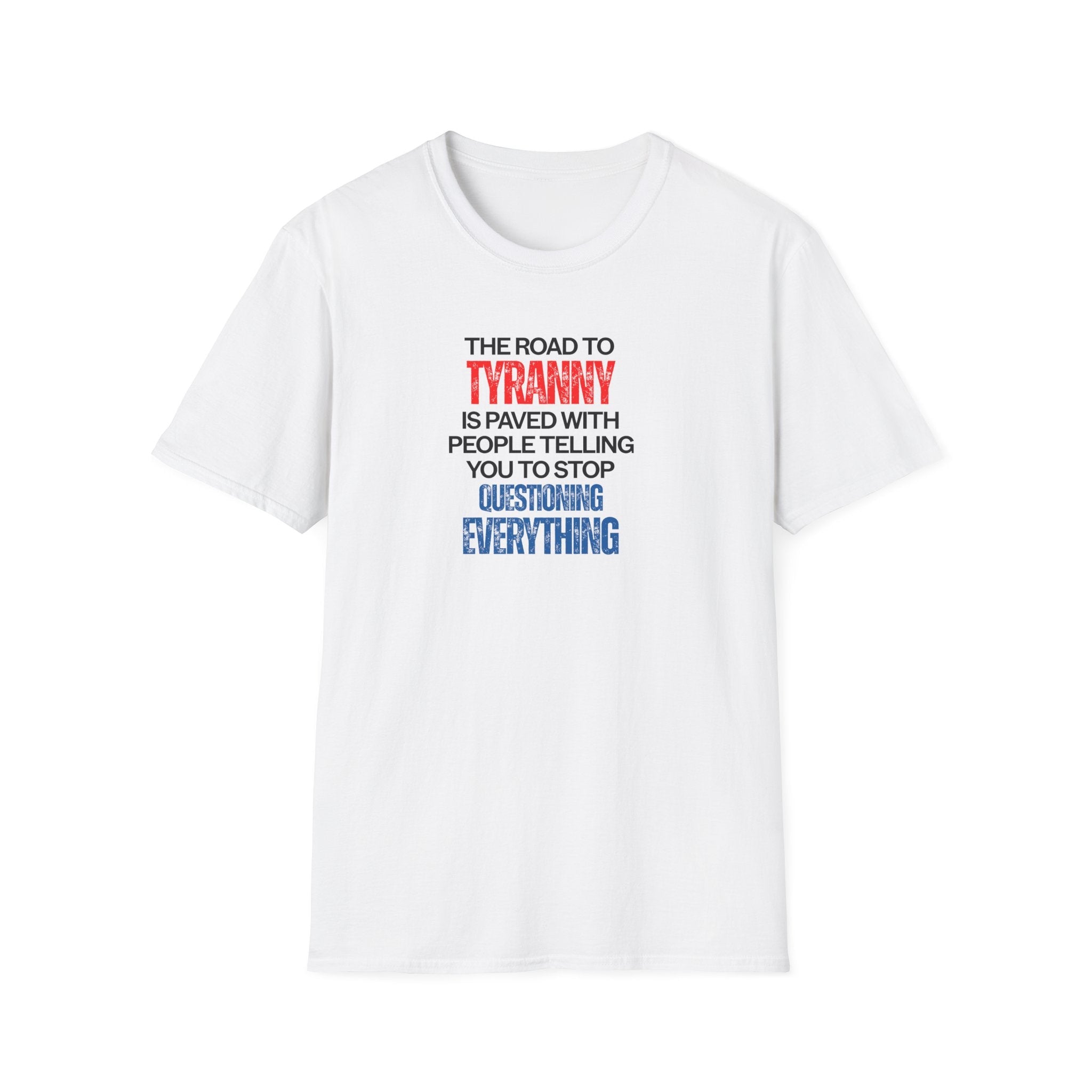 The Road to Tyranny is Paved With People Telling You to Stop Questioning Everything T-Shirt - PatriotDepot.com