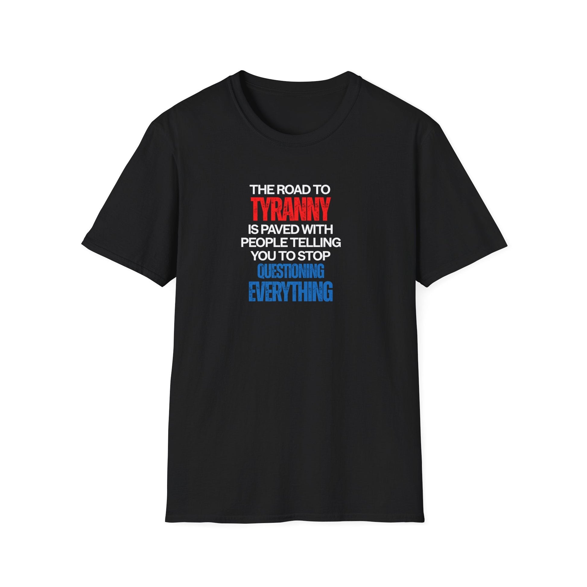 The Road to Tyranny is Paved With People Telling You to Stop Questioning Everything T-Shirt - PatriotDepot.com