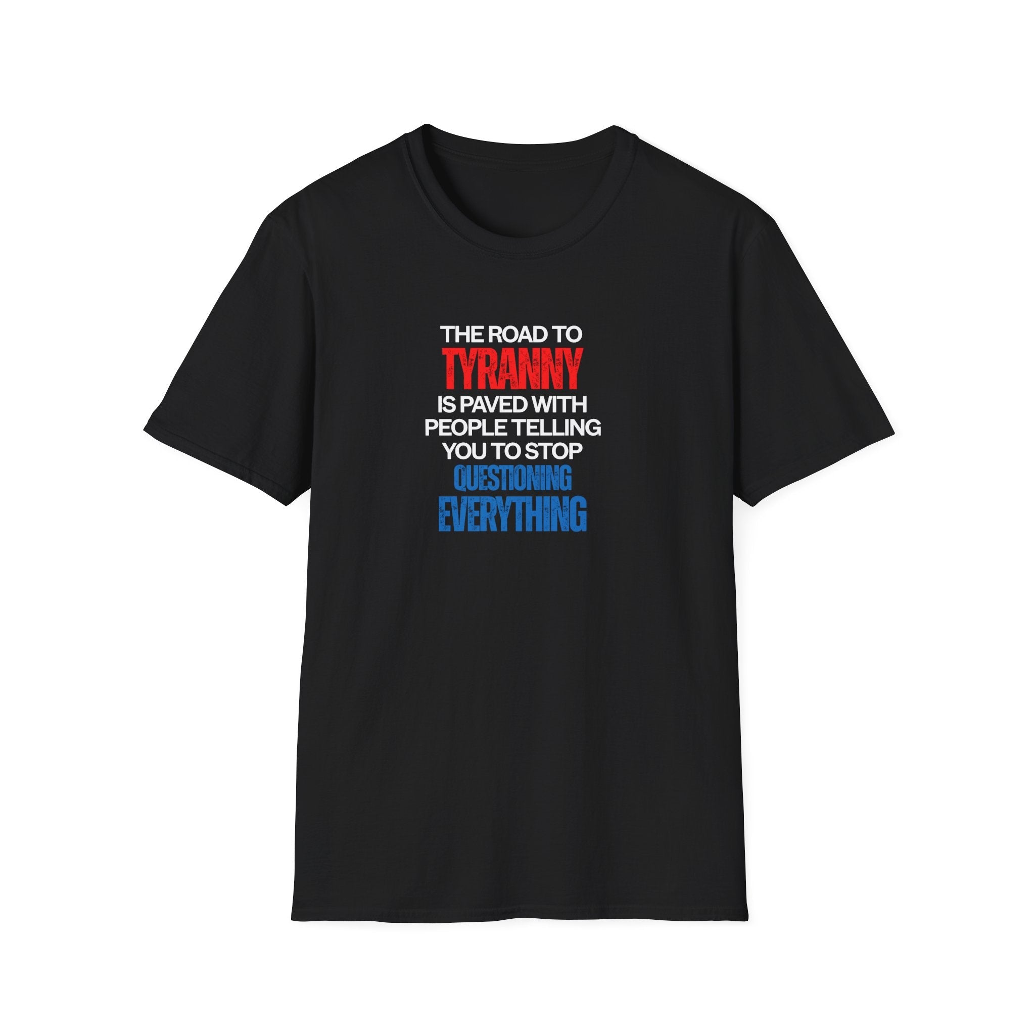 The Road to Tyranny is Paved With People Telling You to Stop Questioning Everything T-Shirt - PatriotDepot.com