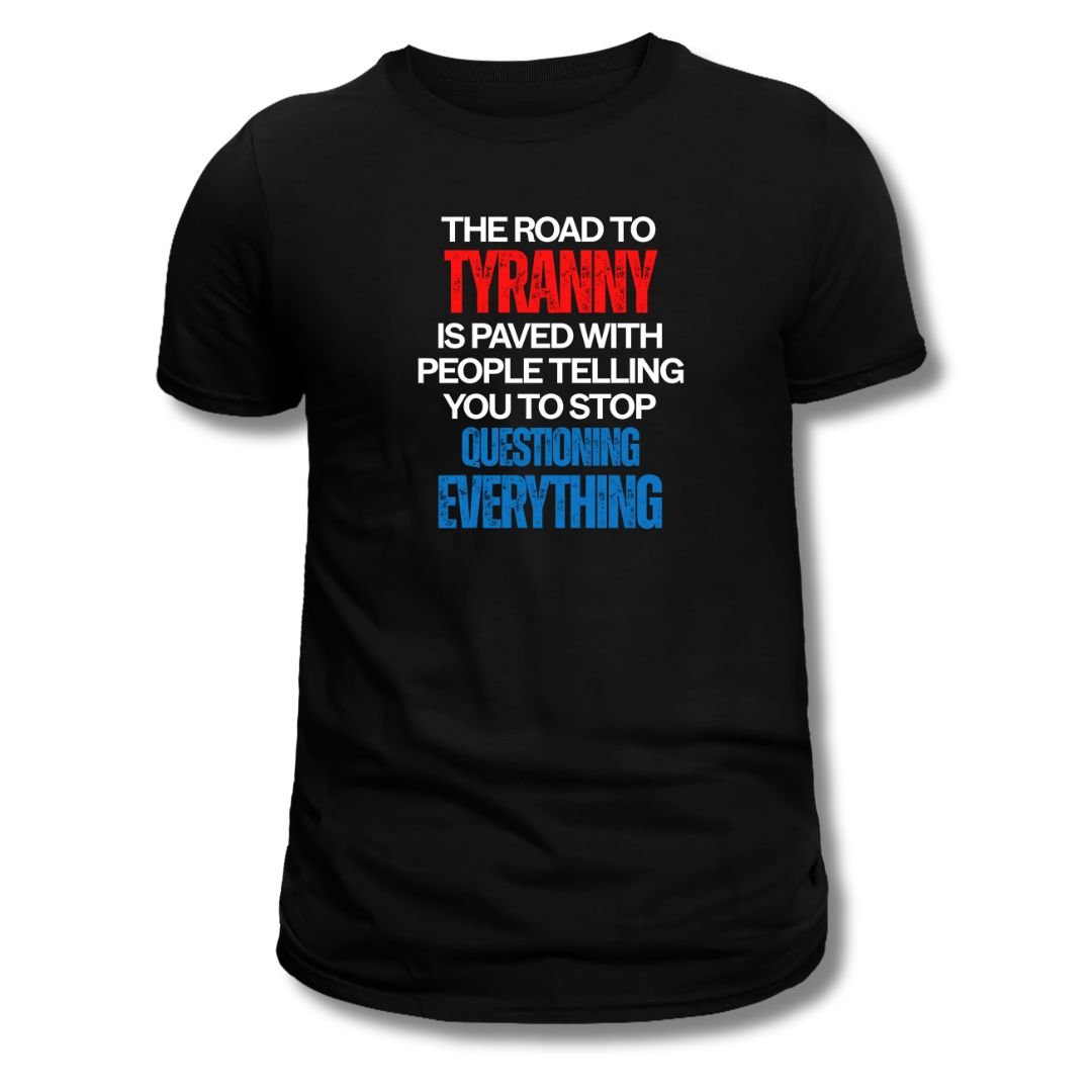 The Road to Tyranny is Paved With People Telling You to Stop Questioning Everything T-Shirt - PatriotDepot.com