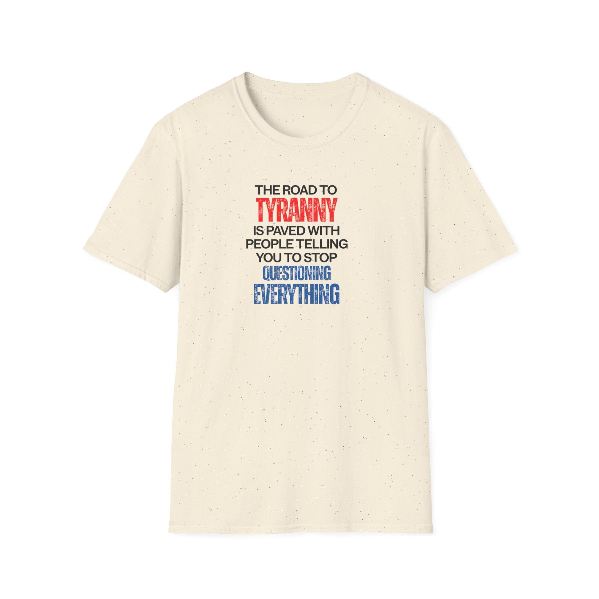 The Road to Tyranny is Paved With People Telling You to Stop Questioning Everything T-Shirt - PatriotDepot.com