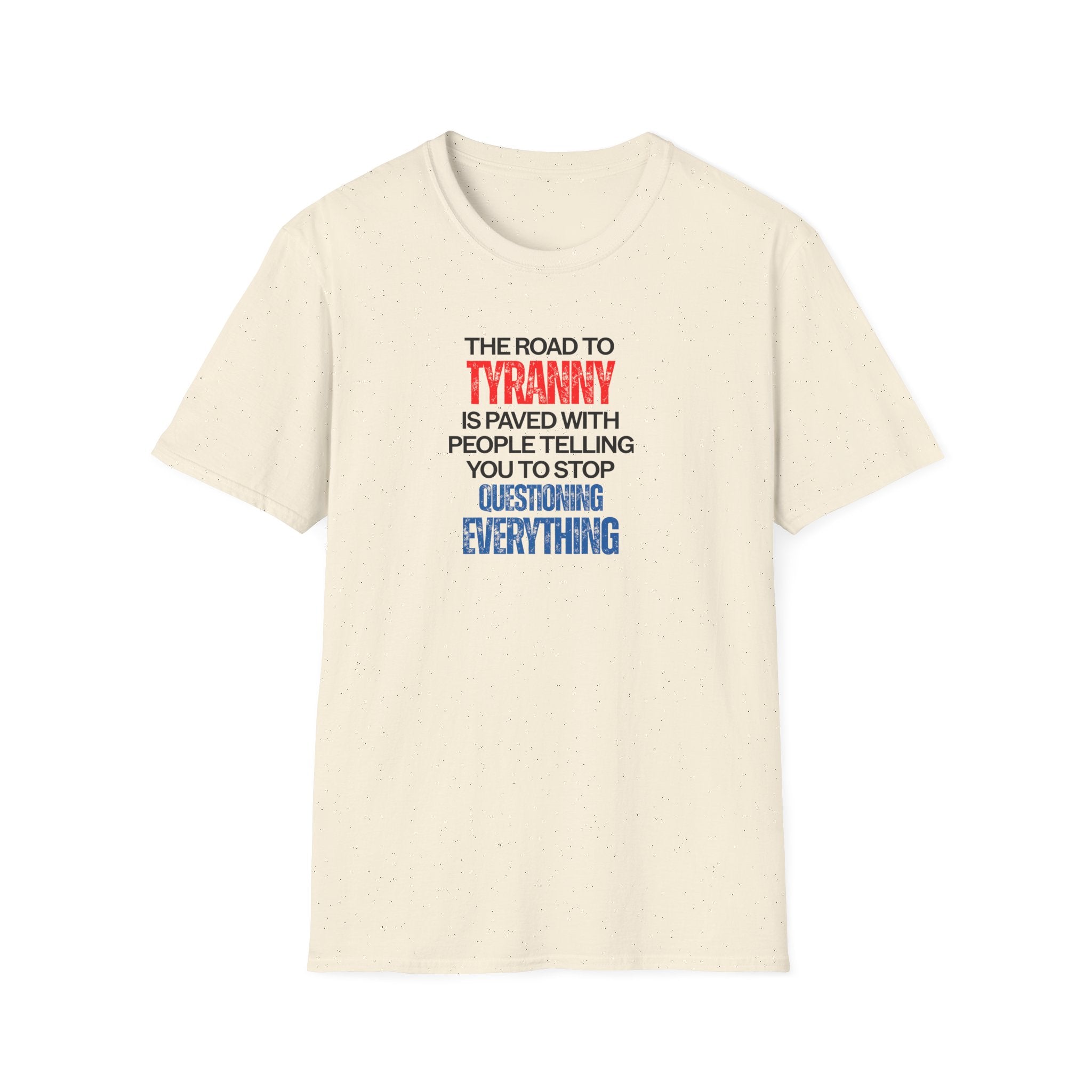 The Road to Tyranny is Paved With People Telling You to Stop Questioning Everything T-Shirt - PatriotDepot.com