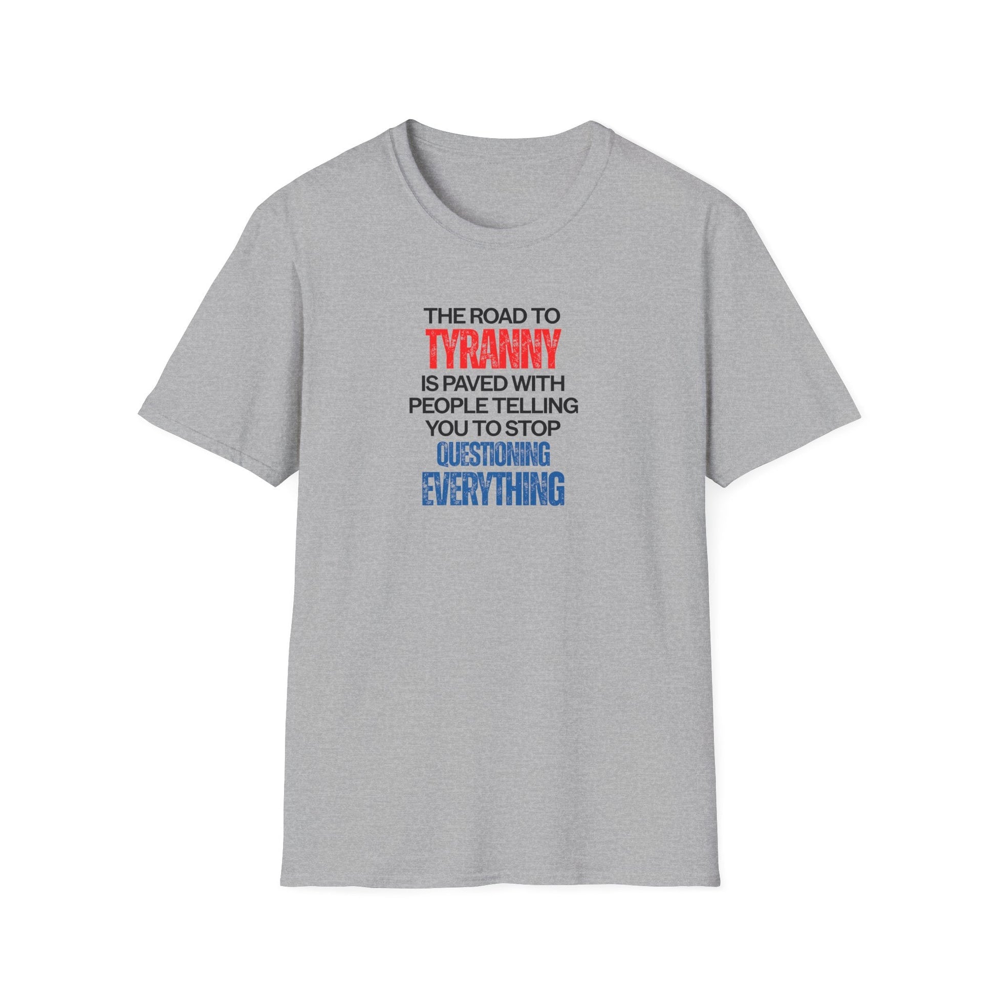 The Road to Tyranny is Paved With People Telling You to Stop Questioning Everything T-Shirt - PatriotDepot.com