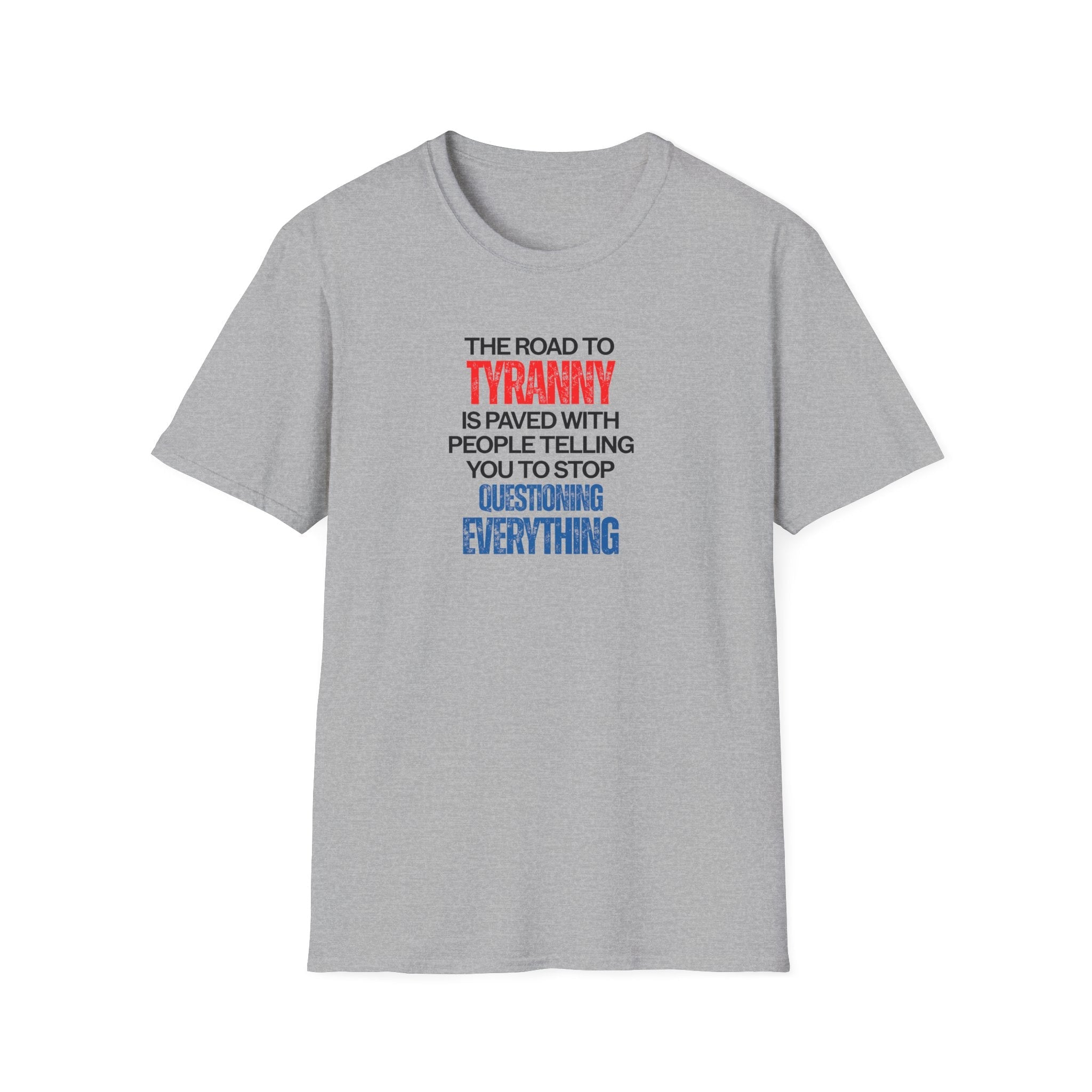 The Road to Tyranny is Paved With People Telling You to Stop Questioning Everything T-Shirt - PatriotDepot.com