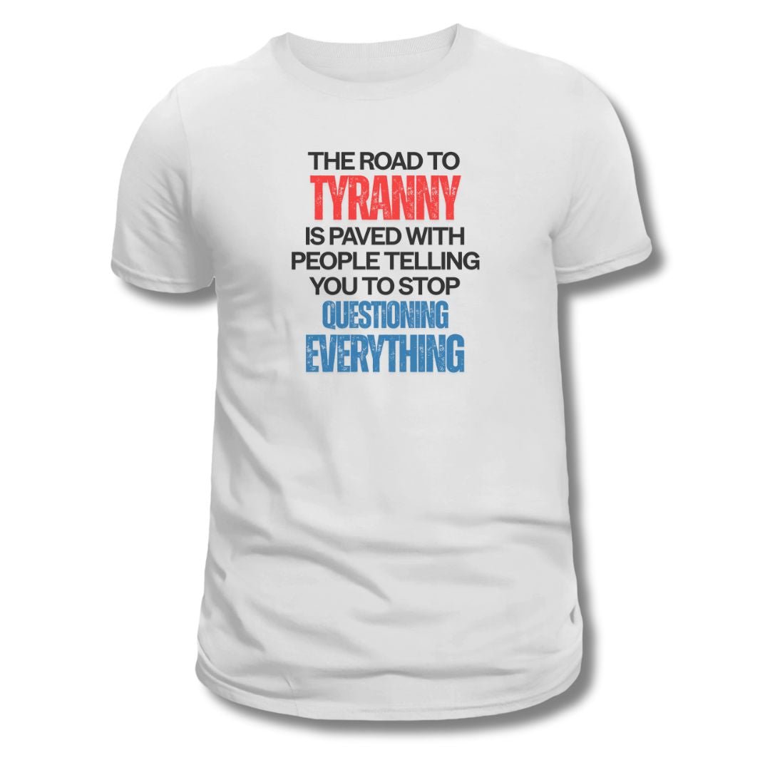 The Road to Tyranny is Paved With People Telling You to Stop Questioning Everything T-Shirt - PatriotDepot.com