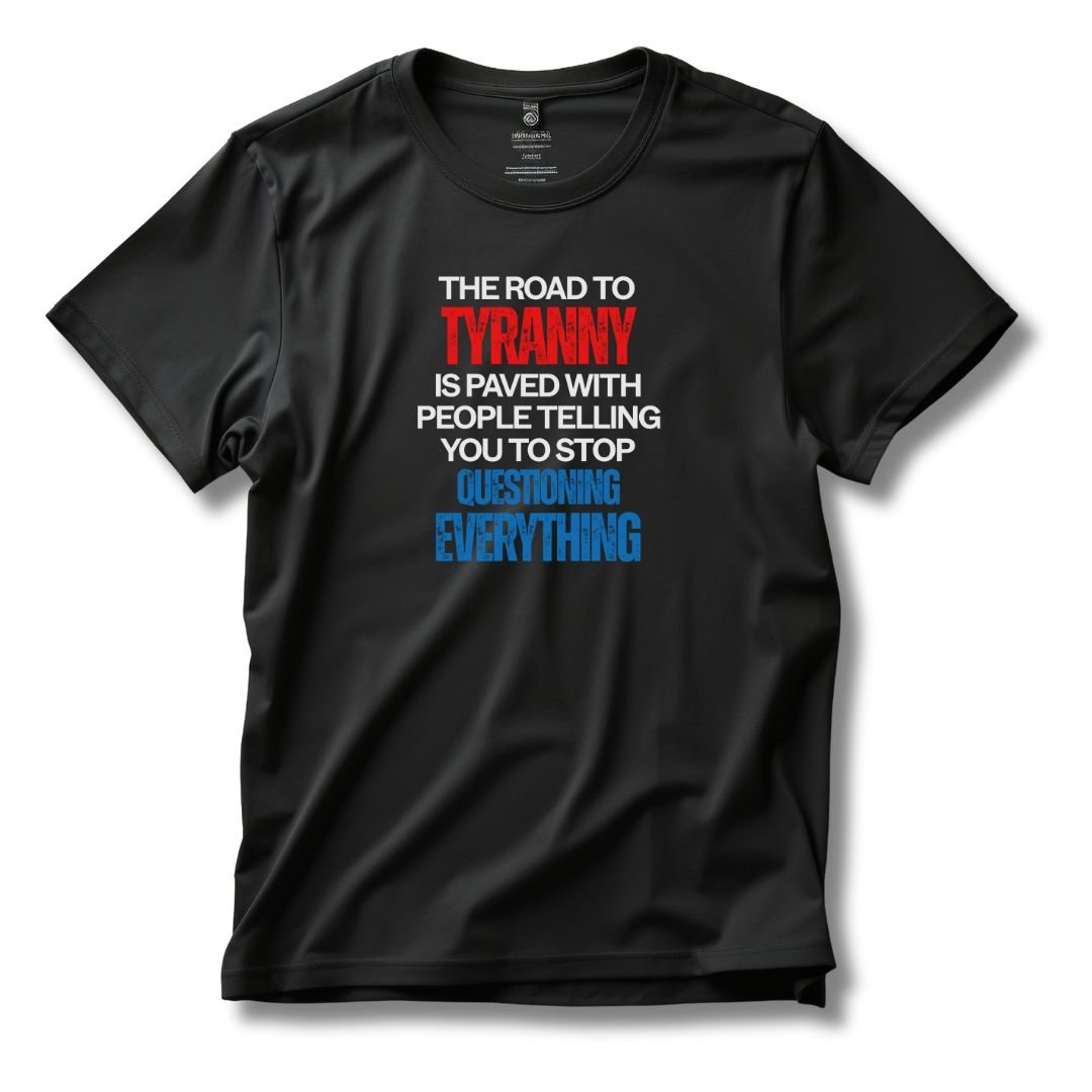 The Road to Tyranny is Paved With People Telling You to Stop Questioning Everything T-Shirt - PatriotDepot.com