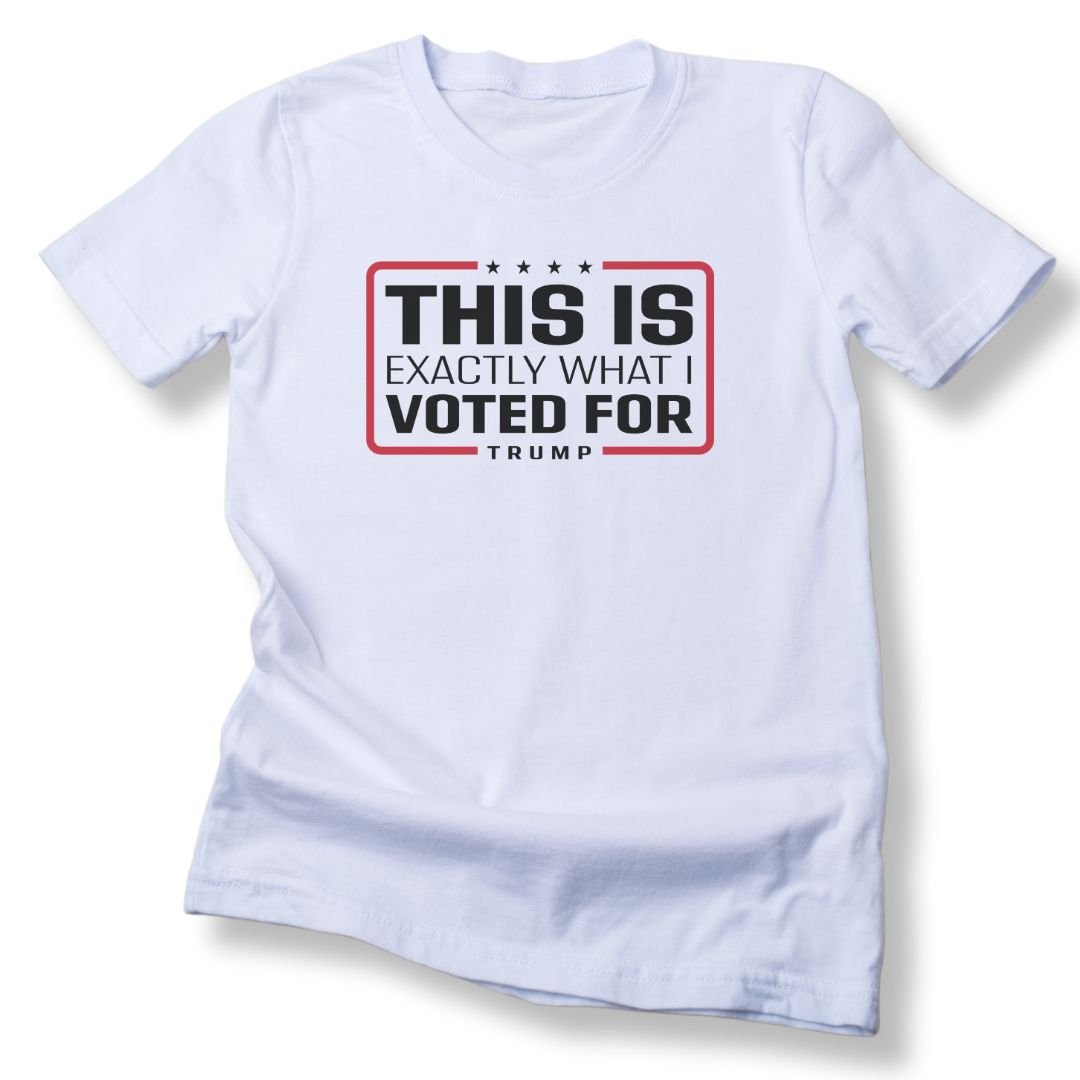 'This Is Exactly What I Voted For' Trump T-Shirt - PatriotDepot.com
