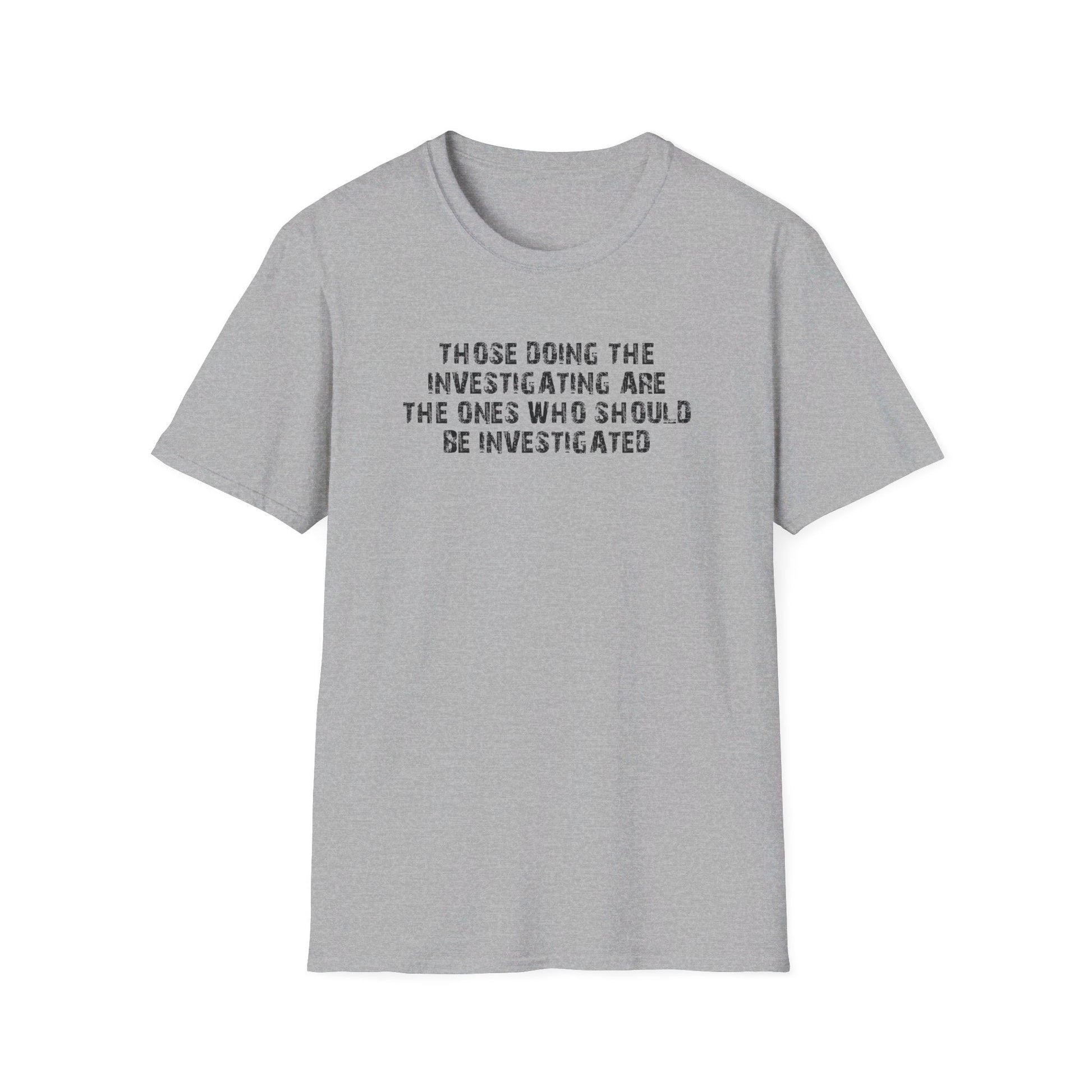 Those Doing The Investigating Should Be Investigated Unisex T-Shirt - PatriotDepot.com