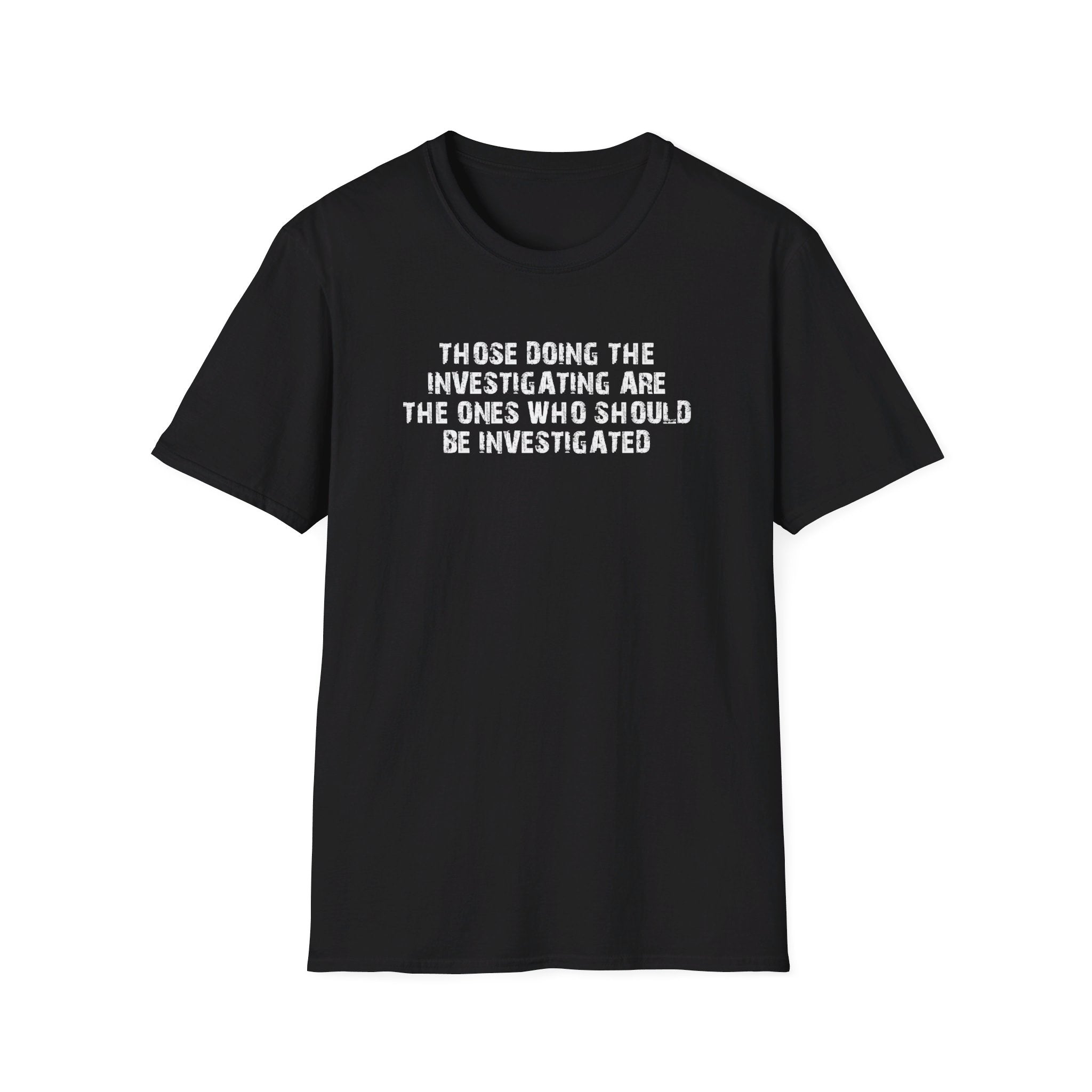 Those Doing The Investigating Should Be Investigated Unisex T-Shirt - PatriotDepot.com
