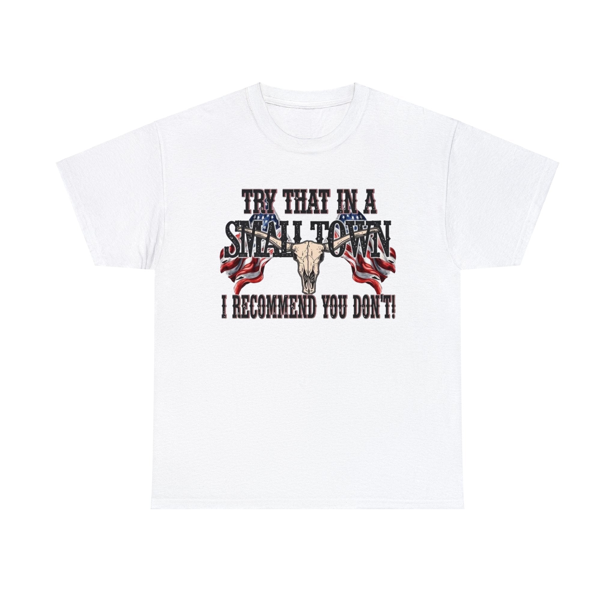 "Try That in a Small Town. I Recommend You Don't" Unisex T-Shirt - PatriotDepot.com