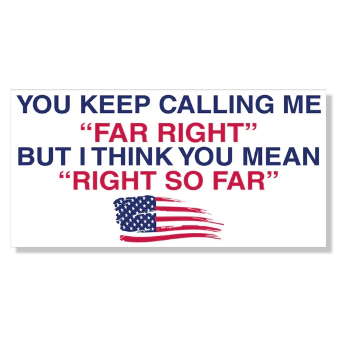 You Keep Calling Me Far Right But I Think You Mean Right So Far Bumper Sticker - PatriotDepot.com
