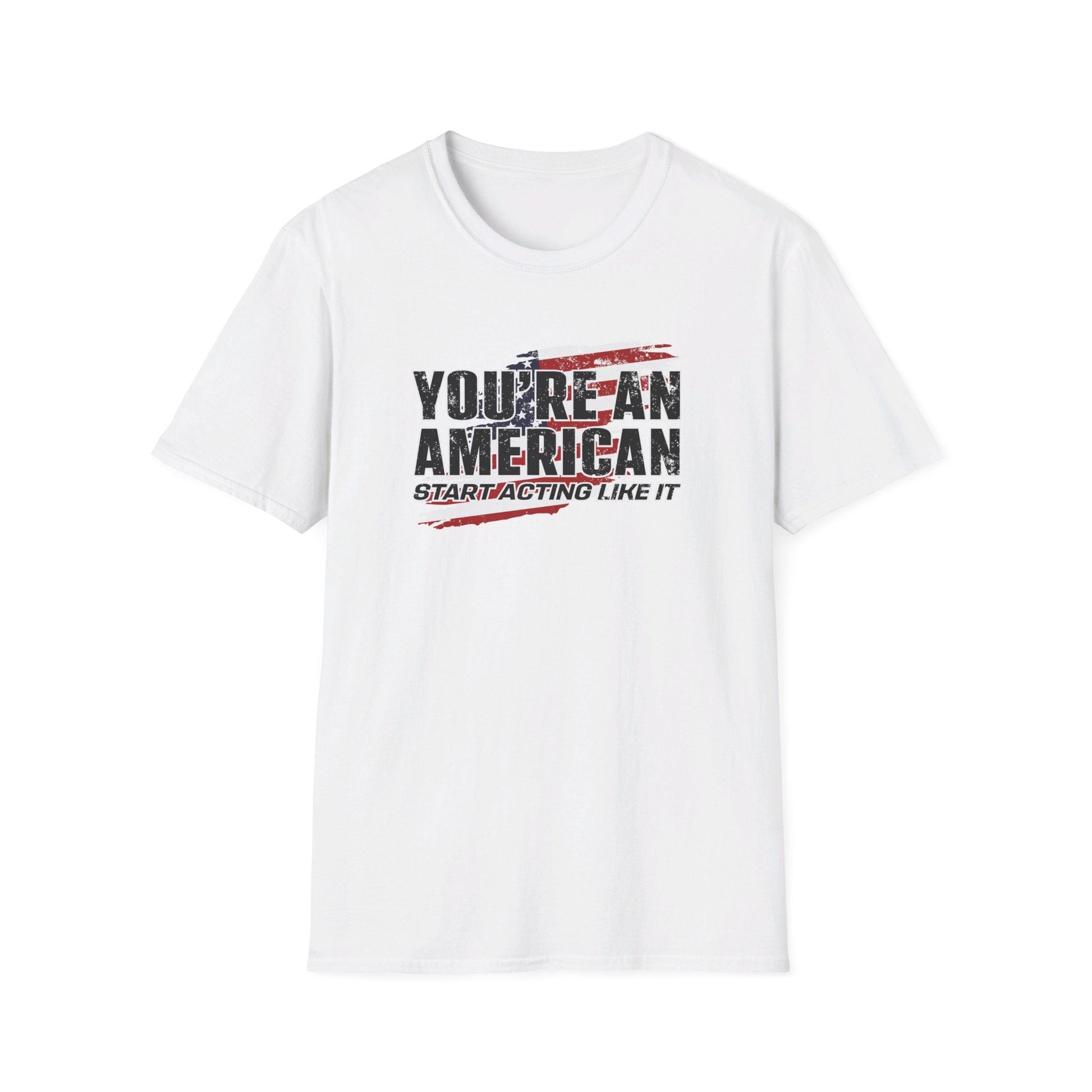 You're An American. Start Acting Like It T-Shirt - PatriotDepot.com