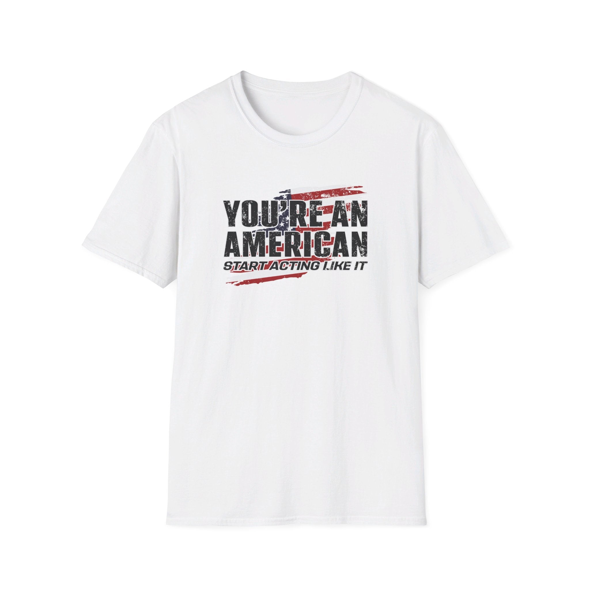 You're An American. Start Acting Like It T-Shirt - PatriotDepot.com